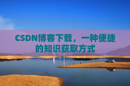 CSDN博客下载,一种便捷的知识获取方式